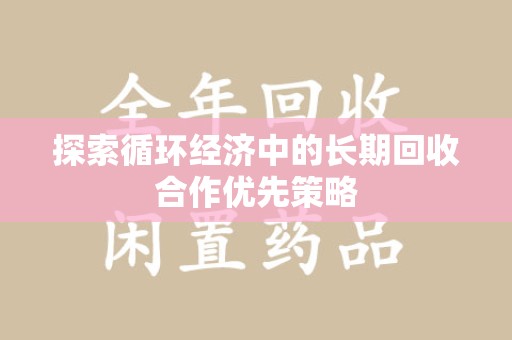 宿迁探索循环经济中的长期回收合作优先策略