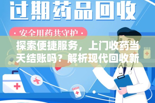 宿迁探索便捷服务，上门收药当天结账吗？解析现代回收新模式