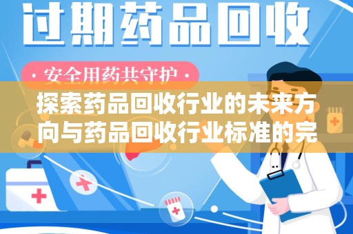 宿迁探索药品回收行业的未来方向与药品回收行业标准的完善