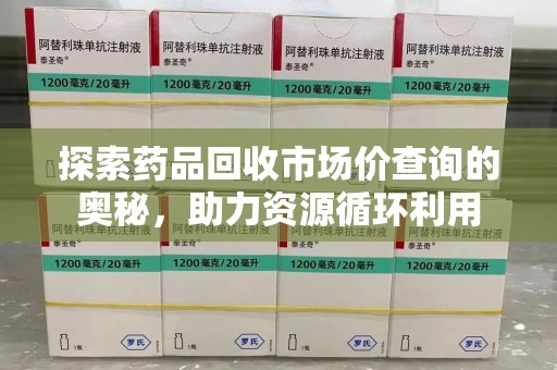 宿迁探索药品回收市场价查询的奥秘，助力资源循环利用