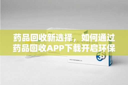 宿迁药品回收新选择，如何通过药品回收APP下载开启环保生活