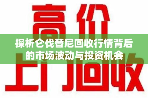 宿迁探析仑伐替尼回收行情背后的市场波动与投资机会