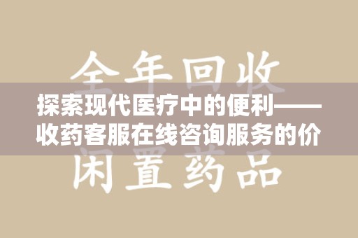 宿迁探索现代医疗中的便利——收药客服在线咨询服务的价值与未来