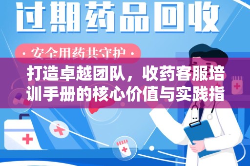 宿迁打造卓越团队，收药客服培训手册的核心价值与实践指南