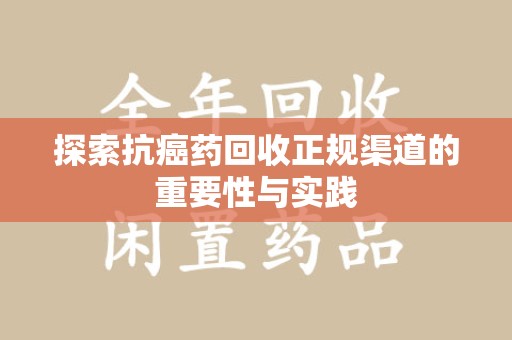 宿迁探索抗癌药回收正规渠道的重要性与实践