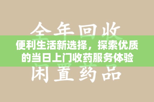 宿迁便利生活新选择，探索优质的当日上门收药服务体验
