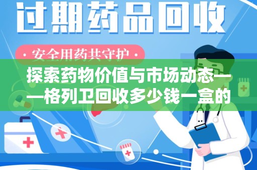 宿迁探索药物价值与市场动态——格列卫回收多少钱一盒的全面解析