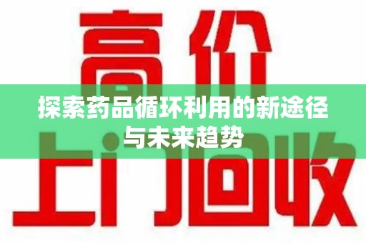 宿迁探索药品循环利用的新途径与未来趋势