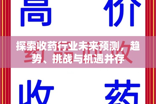 宿迁探索收药行业未来预测，趋势、挑战与机遇并存