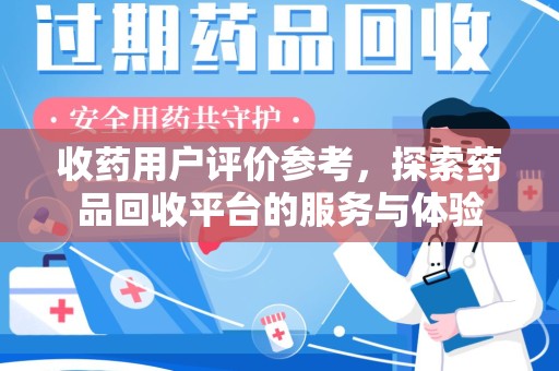 宿迁收药用户评价参考，探索药品回收平台的服务与体验