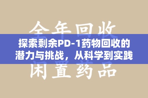 宿迁探索剩余PD-1药物回收的潜力与挑战，从科学到实践的全面解析