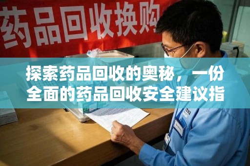 宿迁探索药品回收的奥秘，一份全面的药品回收安全建议指南