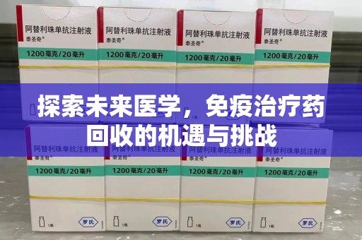 宿迁探索未来医学，免疫治疗药回收的机遇与挑战