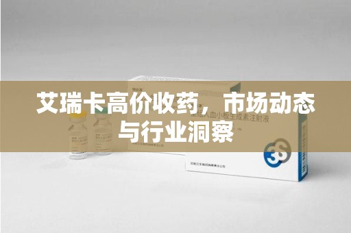 宿迁艾瑞卡高价收药，市场动态与行业洞察