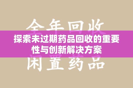 宿迁探索未过期药品回收的重要性与创新解决方案