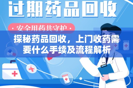 宿迁探秘药品回收，上门收药需要什么手续及流程解析