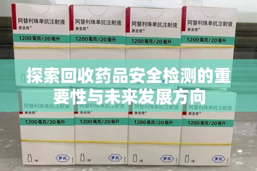 宿迁探索回收药品安全检测的重要性与未来发展方向