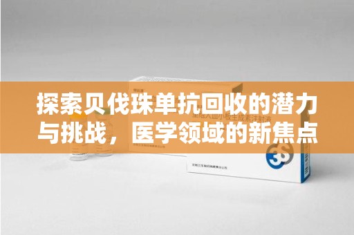 宿迁探索贝伐珠单抗回收的潜力与挑战，医学领域的新焦点