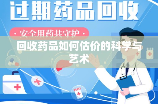 宿迁回收药品如何估价的科学与艺术
