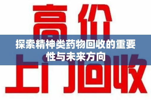 宿迁探索精神类药物回收的重要性与未来方向