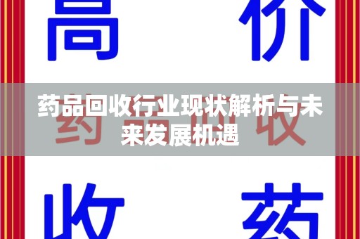 宿迁药品回收行业现状解析与未来发展机遇