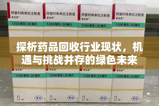 宿迁探析药品回收行业现状，机遇与挑战并存的绿色未来