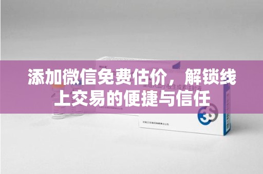 宿迁添加微信免费估价，解锁线上交易的便捷与信任