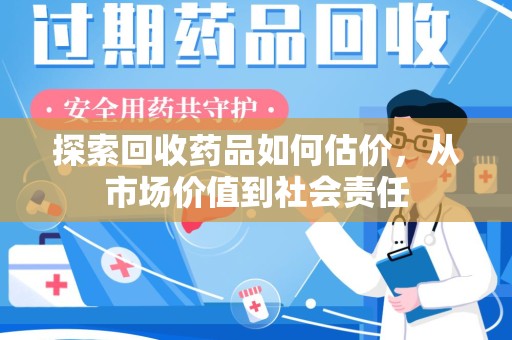 宿迁探索回收药品如何估价，从市场价值到社会责任