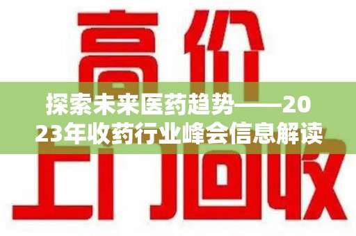 宿迁探索未来医药趋势——2023年收药行业峰会信息解读