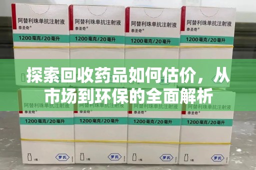 宿迁探索回收药品如何估价，从市场到环保的全面解析