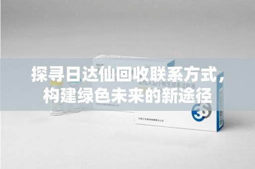 宿迁探寻日达仙回收联系方式，构建绿色未来的新途径