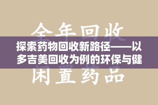 宿迁探索药物回收新路径——以多吉美回收为例的环保与健康平衡