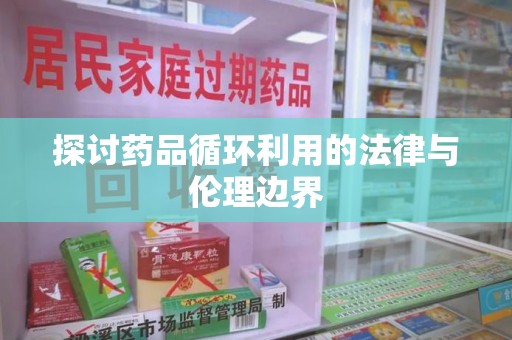 宿迁探讨药品循环利用的法律与伦理边界