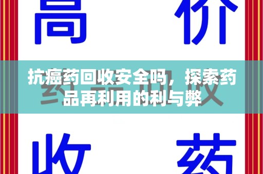 宿迁抗癌药回收安全吗，探索药品再利用的利与弊