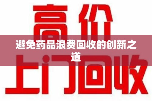 宿迁避免药品浪费回收的创新之道