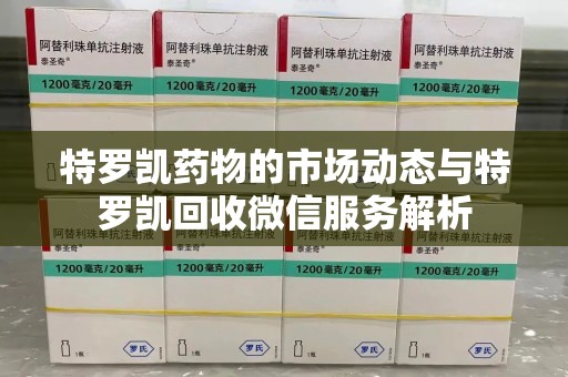 宿迁特罗凯药物的市场动态与特罗凯回收微信服务解析