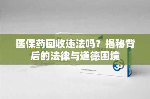 宿迁医保药回收违法吗？揭秘背后的法律与道德困境