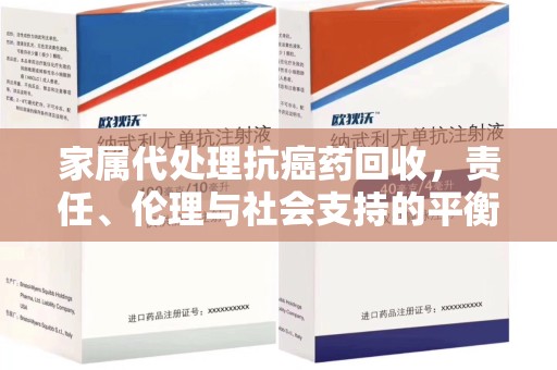 宿迁家属代处理抗癌药回收，责任、伦理与社会支持的平衡