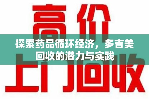 宿迁探索药品循环经济，多吉美回收的潜力与实践