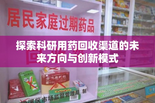 宿迁探索科研用药回收渠道的未来方向与创新模式