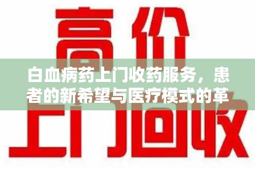 宿迁白血病药上门收药服务，患者的新希望与医疗模式的革新