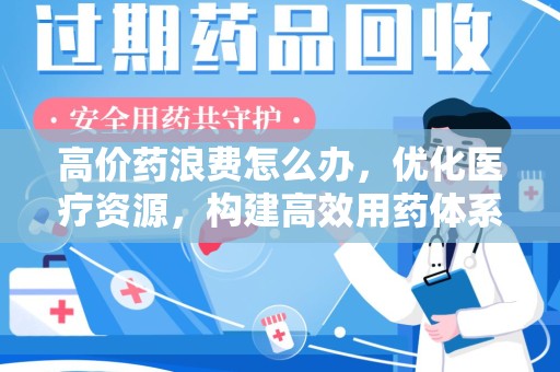 宿迁高价药浪费怎么办，优化医疗资源，构建高效用药体系