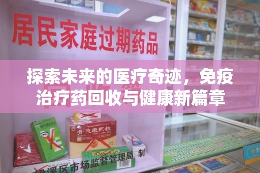 宿迁探索未来的医疗奇迹，免疫治疗药回收与健康新篇章