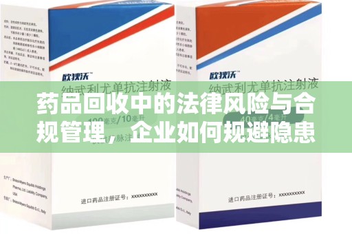 宿迁药品回收中的法律风险与合规管理，企业如何规避隐患