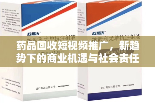 宿迁药品回收短视频推广，新趋势下的商业机遇与社会责任