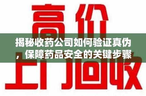 宿迁揭秘收药公司如何验证真伪，保障药品安全的关键步骤