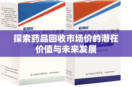 宿迁探索药品回收市场价的潜在价值与未来发展