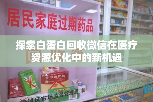 宿迁探索白蛋白回收微信在医疗资源优化中的新机遇