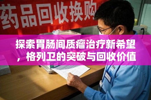 宿迁探索胃肠间质瘤治疗新希望，格列卫的突破与回收价值