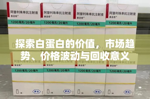 宿迁探索白蛋白的价值，市场趋势、价格波动与回收意义